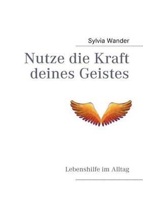 Nutze die Kraft deines Geistes: Lebenshilfe im Alltag - Sylvia Wander - cover