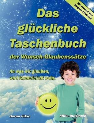 Das glückliche Taschenbuch der Wunsch-Glaubenssätze: An was wir glauben, wird kinderleicht wahr. - Goran Kikic,Mike Butzbach - cover