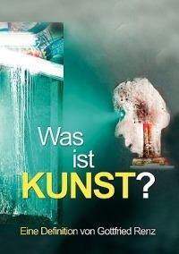 Was ist KUNST?: Eine Definition von Gottfried Renz - Gottfried Renz - cover