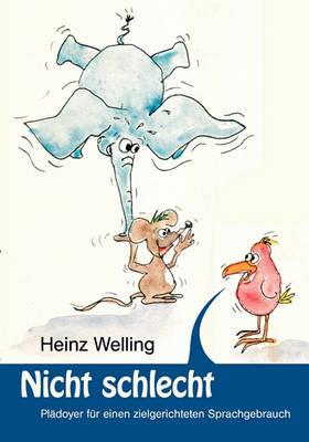 Nicht schlecht: Plädoyer für einen zielgerichteten Sprachgebrauch - Heinz Welling - cover