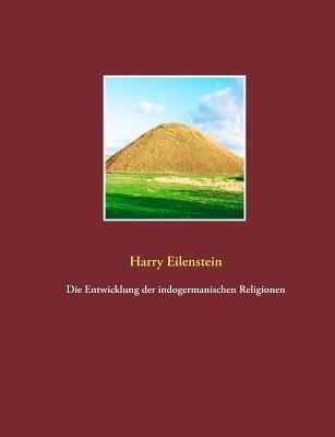 Die Entwicklung der indogermanischen Religionen - Harry Eilenstein - cover