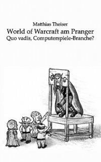 World of Warcraft am Pranger: Quo vadis, Computerspiele-Branche? - Matthias Theiser - cover