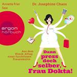 Dann press doch selber, Frau Dokta! - Aus dem Klinik-Alltag einer furchtlosen Frauenärztin (Gekürzte Fassung)