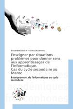 Enseigner par situations-probl?mes pour donner sens aux apprentissages de l'informatique. Cas du cycle secondaire au Maroc