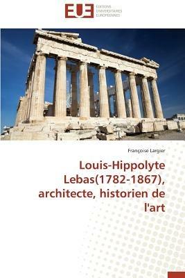 Louis-hippolyte lebas(1782-1867), architecte, historien de l'art - Largier-F - cover