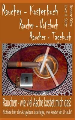 Raucher - Kostenbuch - Tagebuch - Notizbuch: Rauchen: Wie viel Asche kostet mich das? - Renate Sültz,Uwe H Sültz - cover