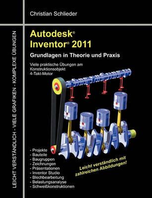 Autodesk Inventor 2011: Grundlagen in Theorie und Praxis - Viele Praktische Übungen am Konstruktionsobjekt 4-Takt-Motor - Christian Schlieder - cover