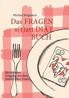Das Fragen- statt Diat-Buch: Bewussterer Umgang mit dem Seelen-Joker Essen - Michael Bergmann - cover