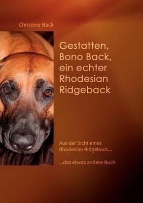 Gestatten, Bono Back, ein echter Rhodesian Ridgeback: Aus der Sicht eines Rhodesian Ridgeback......das etwas andere Buch - Christine Back - cover
