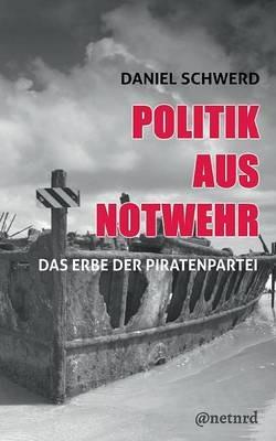 Politik aus Notwehr: Das Erbe der Piratenpartei - Daniel Schwerd - cover