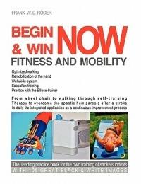 Begin & Win Fitness and Mobility Now: From Wheel chair to walking through self-training Therapy to overcome the spastic hemiparesis after a stroke In daily life integrated application as a continuous improvement process The leading practice book for stroke - Frank W D Röder - cover