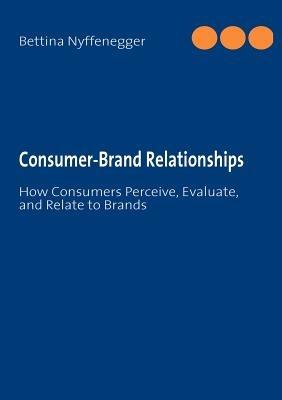 Consumer-Brand Relationships: How Consumers Perceive, Evaluate, and Relate to Brands - Bettina Nyffenegger - cover
