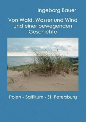 Von Wald, Wasser und Wind und einer bewegenden Geschichte: Polen, Baltikum und St. Petersburg - Ingeborg Bauer - cover