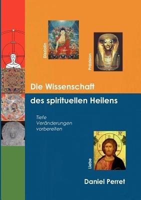 Die Wissenschaft des spirituellen Heilens: Tiefe Veränderungen vorbereiten - Daniel Perret - cover