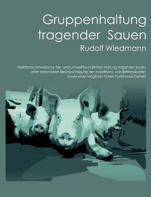 Gruppenhaltung tragender Sauen: Praktische Hinweise zur tier- und umweltfreundlichen Haltung tragender Sauen unter besonderer Berücksichtigung der Investitions- und Betriebskosten sowie einer möglichst hohen Funktionssicherheit. - Rudolf Wiedmann - cover