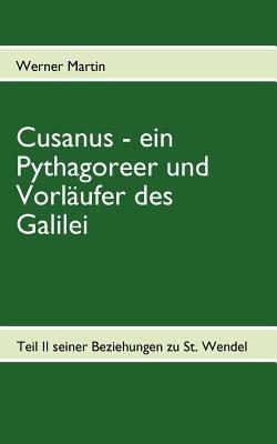 Cusanus - ein Pythagoreer und Vorlaufer des Galilei: Teil II seiner Beziehungen zu St. Wendel - Werner Martin - cover