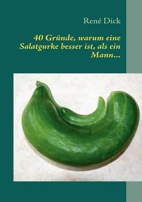 40 Gründe, warum eine Salatgurke besser ist, als ein Mann... - René Dick - cover