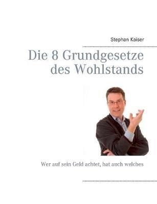 Die 8 Grundgesetze des Wohlstands: Wer auf sein Geld achtet, hat auch welches - Stephan Kaiser - cover