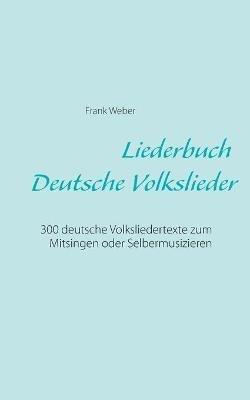 Liederbuch (Deutsche Volkslieder): 300 deutsche Volksliedertexte zum Mitsingen oder Selbermusizieren - Frank Weber - cover