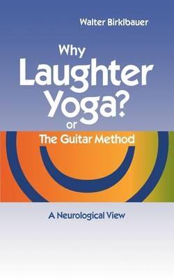 Why Laughter Yoga or The Guitar Method: A Neurologic View - Walter Birklbauer - cover