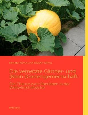 Die vernetzte Gärtner- und (Klein-)Gartengemeinschaft: Die Chance zum Überleben in der Weltwirtschaftskrise - Renate Klíma,Robert Klíma - cover