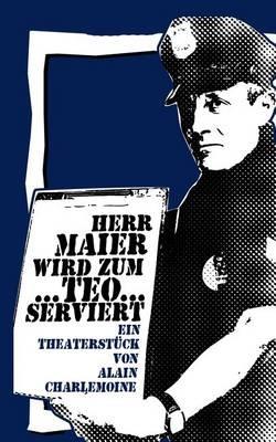 Herr Maier wird zum Teo...serviert: Ein satirisch-politisches Theaterstuck - Alain Charlemoine - cover