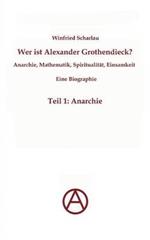 Wer ist Alexander Grothendieck? Anarchie, Mathematik, Spiritualität - Eine Biographie: Teil 1: Anarchie