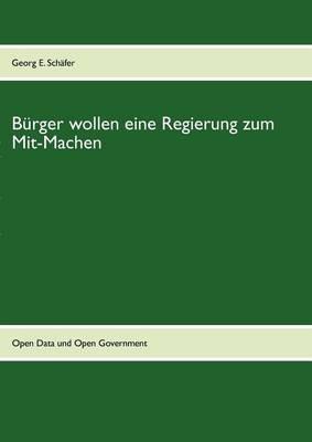 Burger wollen eine Regierung zum Mit-Machen: Erwartungen an Open Government und transparentes Regierungshandeln - Georg E Schafer - cover