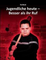 Jugendliche heute - Besser als ihr Ruf: Fakten und Anregungen zu den Themen Jugendkriminalität, Übergewicht, Vorurteile, Sucht, Schule und Gewaltprävention