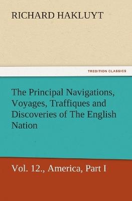 The Principal Navigations, Voyages, Traffiques, and Discoveries of the English Nation, Vol. XII., America, Part I. - Richard Hakluyt - cover
