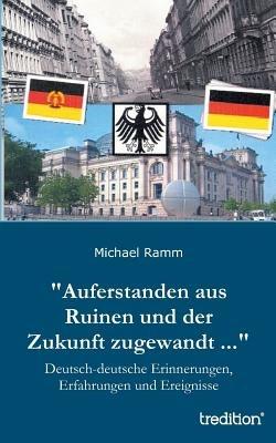 Auferstanden aus Ruinen und der Zukunft zugewandt ...: Deutsch-deutsche Erinnerungen, Erfahrungen und Ereignisse - Michael Ramm - cover