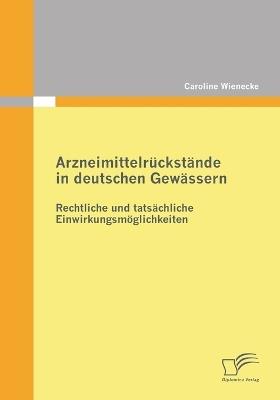 Arzneimittelruckstande in Deutschen Gewassern: Rechtliche Und Tatsachliche Einwirkungsmoeglichkeiten - Caroline Wienecke - cover