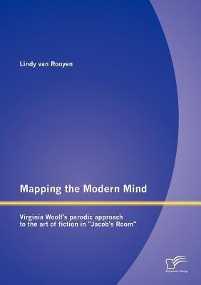 Mapping the Modern Mind: Virginia Woolf's Parodic Approach to the Art of Fiction in "Jacob's Room" - Lindy van Rooyen - cover