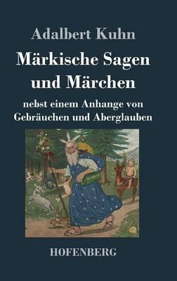 Märkische Sagen und Märchen: nebst einem Anhange von Gebräuchen und Aberglauben - Adalbert Kuhn - cover
