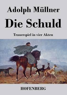 Die Schuld: Trauerspiel in vier Akten - Adolph Müllner - cover