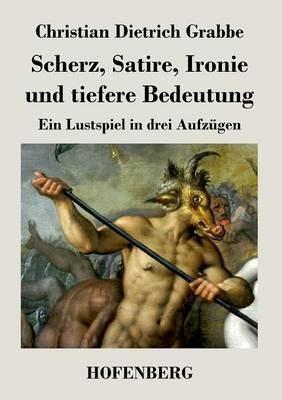 Scherz, Satire, Ironie und tiefere Bedeutung: Ein Lustspiel in drei Aufzügen - Christian Dietrich Grabbe - cover