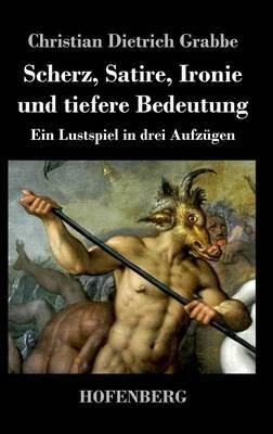 Scherz, Satire, Ironie und tiefere Bedeutung: Ein Lustspiel in drei Aufzügen - Christian Dietrich Grabbe - cover