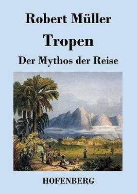 Tropen. Der Mythos der Reise: Urkunden eines deutschen Ingenieurs - Robert Müller - cover