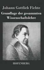 Grundlage der gesammten Wissenschaftslehre