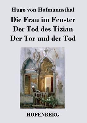 Die Frau im Fenster / Der Tod des Tizian / Der Tor und der Tod: Drei Dramen - Hugo Von Hofmannsthal - cover