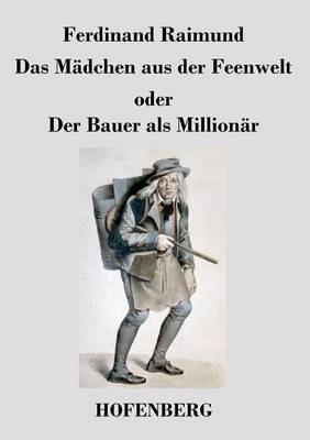 Das Mädchen aus der Feenwelt oder Der Bauer als Millionär: Romantisches Original-Zaubermärchen mit Gesang in drei Aufzügen - Ferdinand Raimund - cover