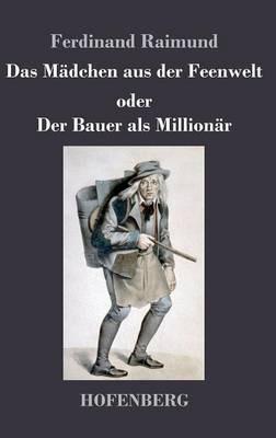 Das Mädchen aus der Feenwelt oder Der Bauer als Millionär: Romantisches Original-Zaubermärchen mit Gesang in drei Aufzügen - Ferdinand Raimund - cover