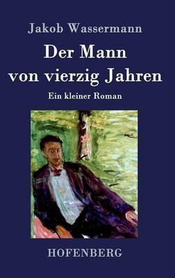 Der Mann von vierzig Jahren: Ein kleiner Roman - Jakob Wassermann - cover