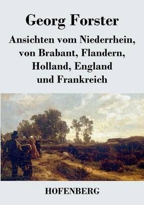 Ansichten vom Niederrhein, von Brabant, Flandern, Holland, England und Frankreich: April, Mai und Junius 1790 - Georg Forster - cover