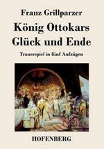 König Ottokars Glück und Ende: Trauerspiel in fünf Aufzügen