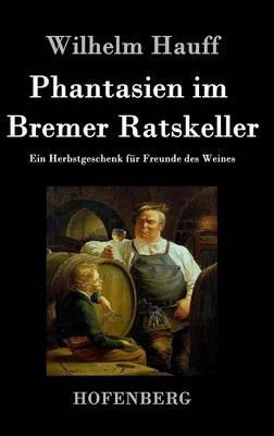 Phantasien im Bremer Ratskeller: Ein Herbstgeschenk für Freunde des Weines - Wilhelm Hauff - cover