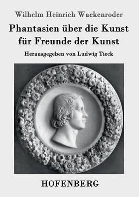 Phantasien über die Kunst für Freunde der Kunst: Herausgegeben von Ludwig Tieck - Wilhelm Heinrich Wackenroder - cover