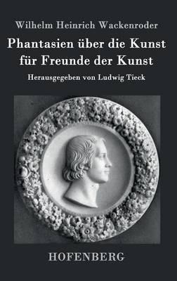 Phantasien über die Kunst für Freunde der Kunst: Herausgegeben von Ludwig Tieck - Wilhelm Heinrich Wackenroder - cover