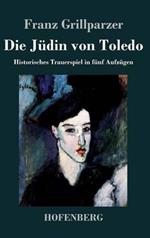 Die Jüdin von Toledo: Historisches Trauerspiel in fünf Aufzügen