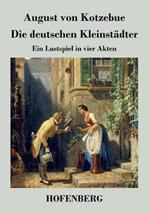 Die deutschen Kleinstädter: Ein Lustspiel in vier Akten